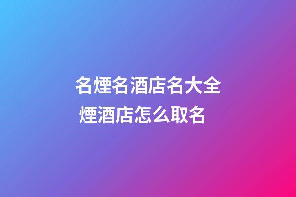 名煙名酒店名大全 煙酒店怎么取名-第1張-店鋪起名-玄機派